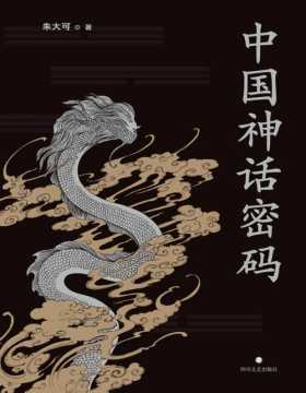 2021-07 中国神话密码 神话学家朱大可揭开神名隐藏的奥秘，解读诸神背后的史实 系统梳理中国神谱、揭示中外神话关联