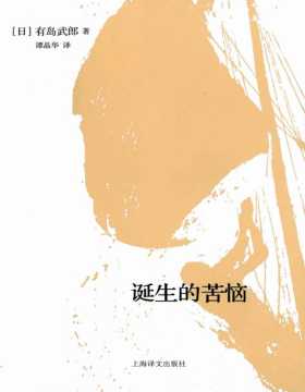 《诞生的苦恼》日本白桦派代表作家有岛武郎的中短篇小说集 包括日本著名白桦派代表作家有岛武郎的六个中短篇小说
